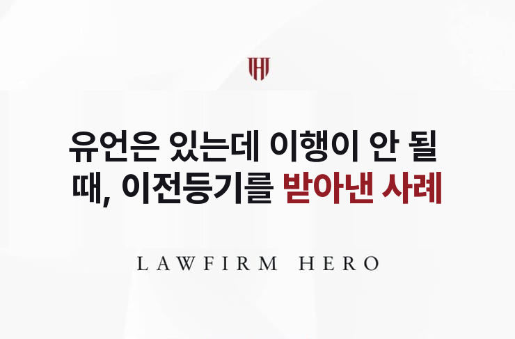 유언은 있는데 이행이 안 될 때, 이전등기를 받아내다 | 법무법인 영웅 상속 성공사례