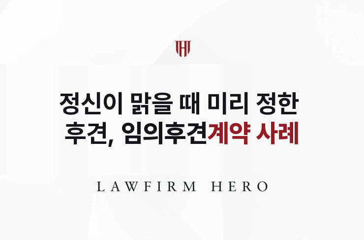 정신이 맑을 때 미리 정한 후견, 임의후견 계약 | 법무법인 영웅 상속 성공사례