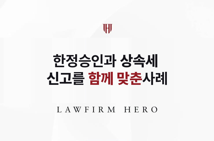 한정승인과 상속세 신고를 함께 맞춘 사례 | 법무법인 영웅 상속 성공사례