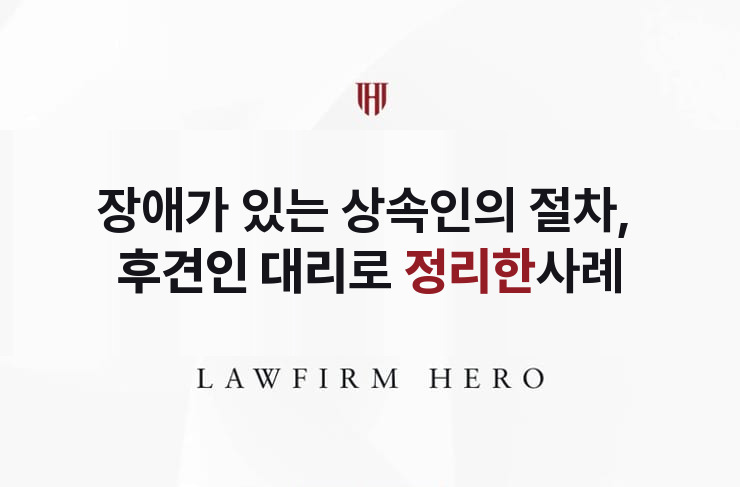 장애가 있는 상속인의 절차, 후견인 대리로 정리 | 법무법인 영웅 상속 성공사례