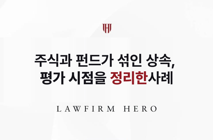 주식과 펀드가 섞인 상속재산, 평가 시점을 정리한 한정승인 | 법무법인 영웅 상속 성공사례